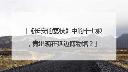 《长安的荔枝》中的十七娘，竟出现在延边博物馆？