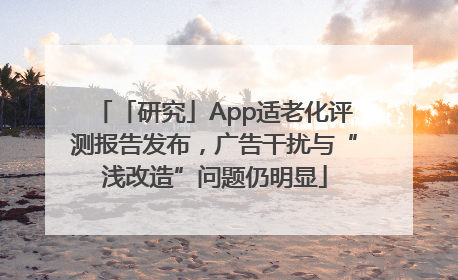 「研究」App适老化评测报告发布，广告干扰与“浅改造”问题仍明显