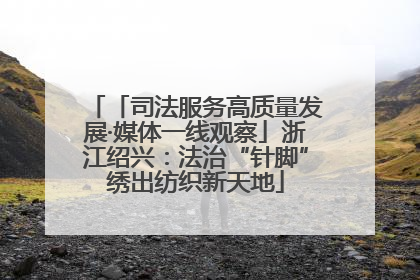 「司法服务高质量发展·媒体一线观察」浙江绍兴：法治“针脚”绣出纺织新天地