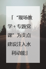 “现场教学＋专题党课”为支点建设注入水利动能