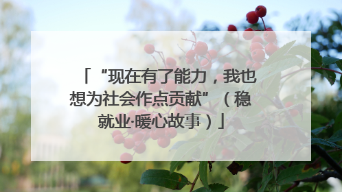 “现在有了能力，我也想为社会作点贡献”（稳就业·暖心故事）