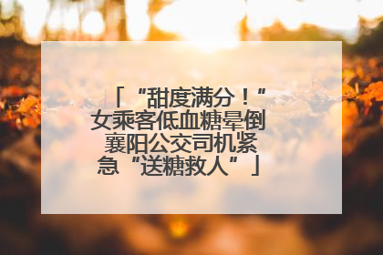 “甜度满分！”女乘客低血糖晕倒 襄阳公交司机紧急“送糖救人”