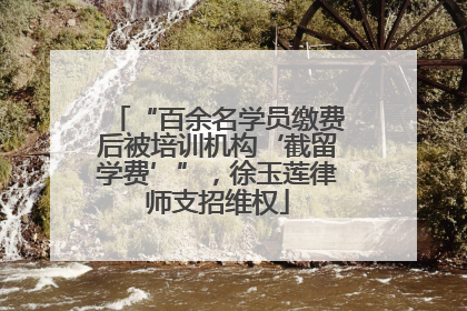 “百余名学员缴费后被培训机构‘截留学费’”，徐玉莲律师支招维权