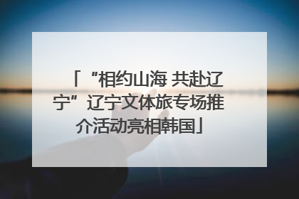 “相约山海 共赴辽宁”辽宁文体旅专场推介活动亮相韩国