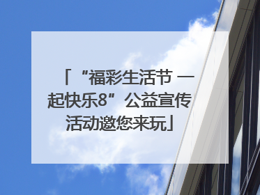 “福彩生活节 一起快乐8”公益宣传活动邀您来玩