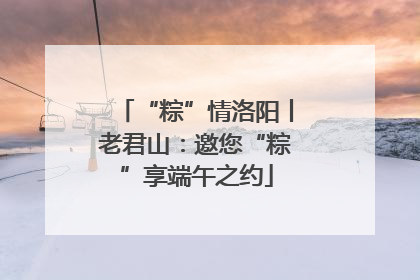 “粽”情洛阳丨老君山：邀您“粽”享端午之约
