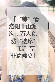 “粽”情洛阳丨重渡沟：万人免费“搂席” “粽”享非遗盛宴