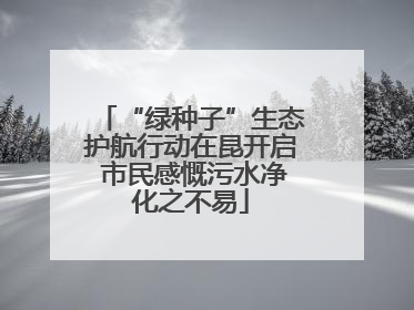 “绿种子”生态护航行动在昆开启 市民感慨污水净化之不易