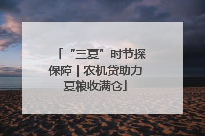 “三夏”时节探保障｜农机贷助力夏粮收满仓