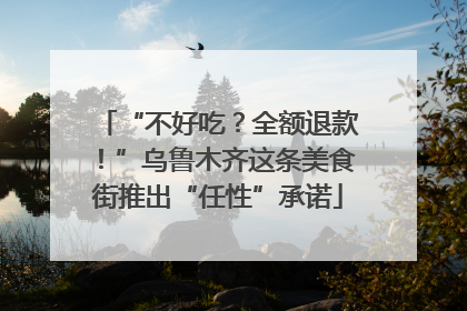 “不好吃？全额退款！”乌鲁木齐这条美食街推出“任性”承诺