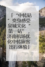 “中转站”变身感受泉城文化“第一站”，济南机场优化中转旅客出行体验