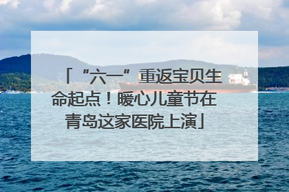“六一”重返宝贝生命起点！暖心儿童节在青岛这家医院上演