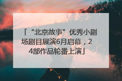 “北京故事”优秀小剧场剧目展演6月启幕，24部作品轮番上演