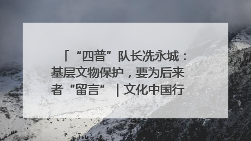 “四普”队长冼永城：基层文物保护，要为后来者“留言”｜文化中国行·我在广东找文物