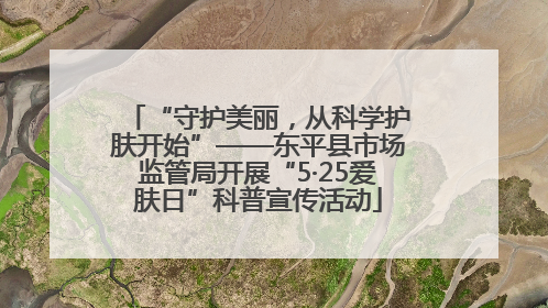 “守护美丽，从科学护肤开始”——东平县市场监管局开展“5·25爱肤日”科普宣传活动