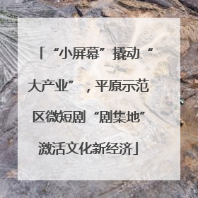 “小屏幕”撬动“大产业”，平原示范区微短剧“剧集地”激活文化新经济