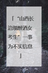 “山西长治现醉酒女考生”一事为不实信息