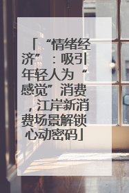 “情绪经济”：吸引年轻人为“感觉”消费，江岸新消费场景解锁心动密码