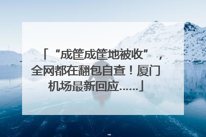 “成筐成筐地被收”，全网都在翻包自查！厦门机场最新回应……