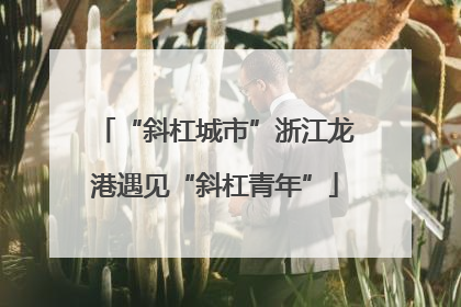 “斜杠城市”浙江龙港遇见“斜杠青年”