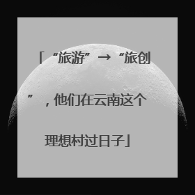 “旅游”→“旅创”，他们在云南这个理想村过日子