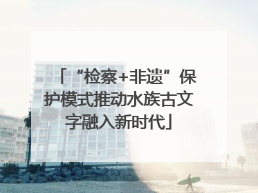 “检察+非遗”保护模式推动水族古文字融入新时代
