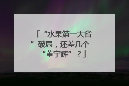 “水果第一大省”破局，还差几个“董宇辉”？
