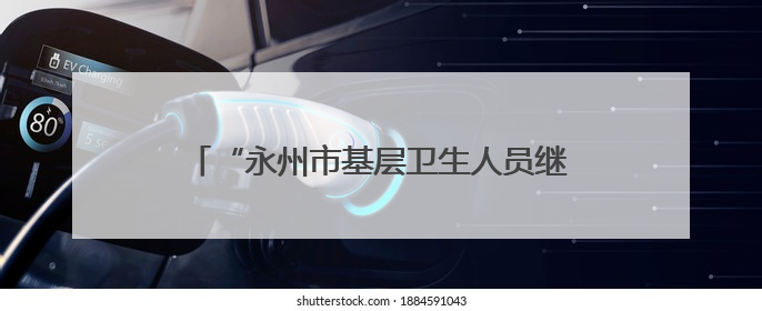 “永州市基层卫生人员继续教育培训基地”签约授牌仪式在永州职院举行