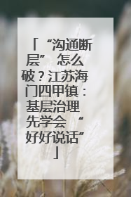 “沟通断层” 怎么破？江苏海门四甲镇：基层治理 先学会 “好好说话”