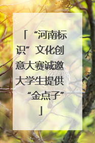 “河南标识”文化创意大赛诚邀大学生提供“金点子”