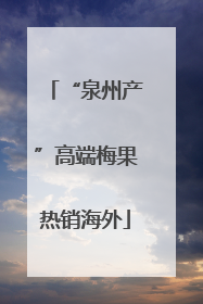 “泉州产”高端梅果热销海外