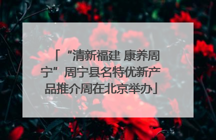 “清新福建 康养周宁”周宁县名特优新产品推介周在北京举办