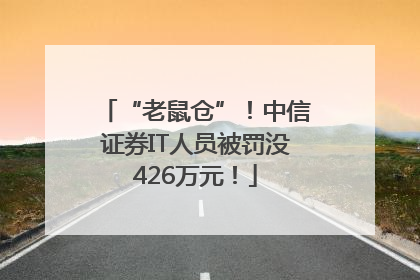 “老鼠仓”！中信证券IT人员被罚没426万元！