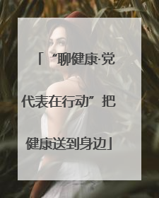 “聊健康·党代表在行动”把健康送到身边