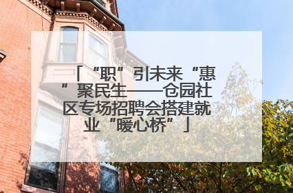 “职”引未来“惠”聚民生——仓园社区专场招聘会搭建就业“暖心桥”