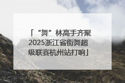 “舞”林高手齐聚 2025浙江省街舞超级联赛杭州站打响