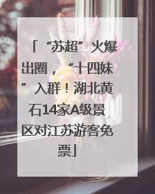 “苏超”火爆出圈，“十四妹”入群！湖北黄石14家A级景区对江苏游客免票