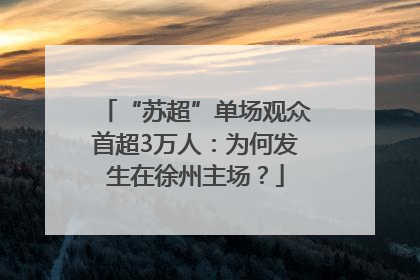 “苏超”单场观众首超3万人：为何发生在徐州主场？