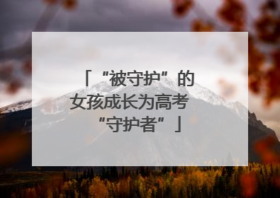 “被守护”的女孩成长为高考“守护者”
