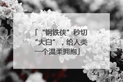“钢铁侠”秒切“大白”，给人类一个温柔拥抱