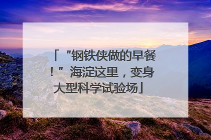 “钢铁侠做的早餐！”海淀这里，变身大型科学试验场