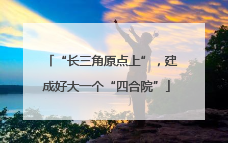 “长三角原点上”，建成好大一个“四合院”