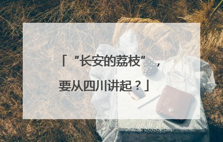 “长安的荔枝”，要从四川讲起？