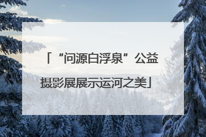 “问源白浮泉”公益摄影展展示运河之美