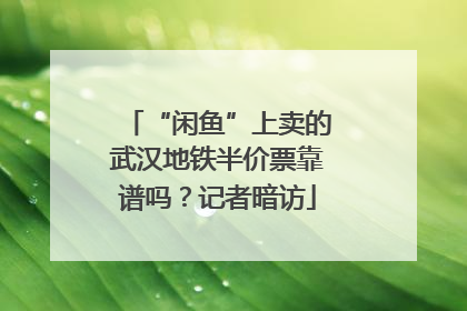 “闲鱼”上卖的武汉地铁半价票靠谱吗？记者暗访