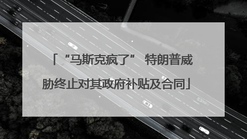 “马斯克疯了” 特朗普威胁终止对其政府补贴及合同