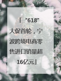 “618”大促首轮，宁波跨境电商零售进口销量超16亿元