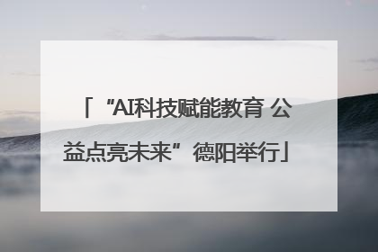 “AI科技赋能教育 公益点亮未来”德阳举行