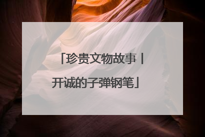 珍贵文物故事丨开诚的子弹钢笔