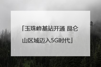 玉珠峰基站开通 昆仑山区域迈入5G时代